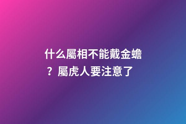 什么屬相不能戴金蟾？屬虎人要注意了